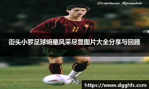 街头小罗足球明星风采尽显图片大全分享与回顾