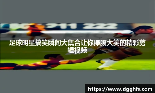 足球明星搞笑瞬间大集合让你捧腹大笑的精彩剪辑视频